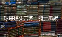 球哥埋头苦练	！骑士新援朗佐