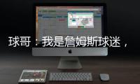 球哥：我是詹姆斯球迷，所以我小时候也看骑士的比赛！