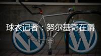球衣记者	：努尔基奇在爵士穿30号球衣 李凯尔穿2号球衣