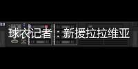 球衣记者�：新援拉拉维亚将在湖人穿12号球衣