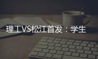 理工VS松江首发	
：学生军队长伤停 三大外援登场