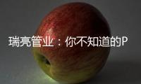 瑞亮管业：你不知道的PE给水管材特性