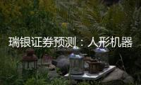 瑞银证券预测：人形机器人的“电动汽车时刻”要等到2030年之后