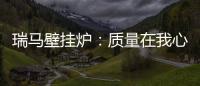 瑞马壁挂炉	
：质量在我心中�，质量在我手中