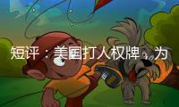 短评
：美国打人权牌，为何扯上中国光伏产业	？