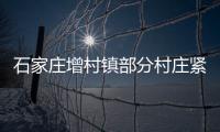 石家庄增村镇部分村庄紧急通知：转移！不落一户不落一人