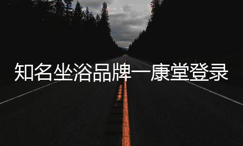 中国知名坐浴品牌一康堂