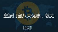 皇派门窗八大优惠

，就为“礼”而来!