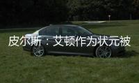 皮尔斯	：艾顿作为状元被裁 这是他最后一次挣大钱的机会
