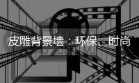 皮雕背景墙	
：环保、时尚、高品质生活