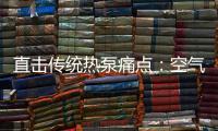 直击传统热泵痛点
：空气能热水器该如何升级变革