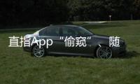 直指App“偷窥”、随意索权
！新规管住“乱伸的手”