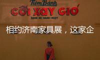 相约济南家具展，这家企业全力提升经销商实力