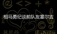 相马勇纪谈前队友塞尔吉尼奥：他身体素质很强
，左脚技术出色