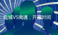 盐城VS南通，开票时间定了！