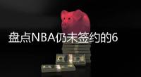 盘点NBA仍未签约的6大自由球星，库明加和勇士仍在拉扯
，威少上榜