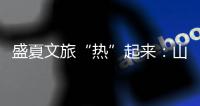 盛夏文旅“热”起来：山水消暑 非遗添彩 文旅融合新场景点燃消费激情