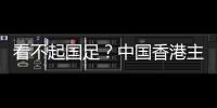 看不起国足	？中国香港主帅放狠
：至少要拿个平局 肯定大胆攻出去
