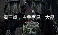 看三点，古典家具十大品牌让自己走的更远