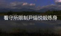 看守所限制尹锡悦锻炼身体？韩国法务部反驳