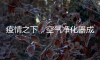 疫情之下	，空气净化器成为新宠
，选对净化技术避开智商税