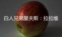白人兄弟里夫斯：拉拉维亚是我哥们 很兴奋可以跟他一起打球