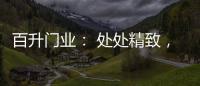 百升门业： 处处精致	，这就是生活的样子!