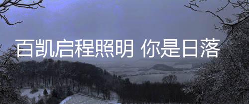 百凯美好的启程生活