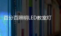 百分百照明LED教室灯特点
，LED教室灯的十大优点