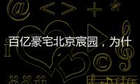 百亿豪宅北京宸园	，为什么全国出名（纯数据版）