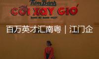 百万英才汇南粤｜江门企业“走出去”，青年人才“引进来”