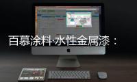 百慕涂料·水性金属漆
：打造金属光泽质感效果