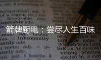 箭牌厨电：尝尽人生百味方能修成正果