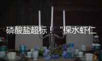 磷酸盐超标
！“保水虾仁”浮出水面，1斤虾仁7两冰