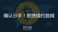 确认分手！拒绝续约詹姆斯�	！湖人生涯最后一季！