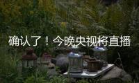 确认了�！今晚央视将直播
！
