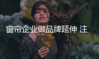 窗帘企业做品牌延伸 注意四个点