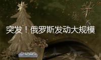 突发！俄罗斯发动大规模攻击