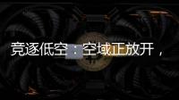 竞逐低空�：空域正放开，飞行器已登场
，起飞还要多久�？