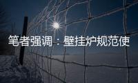 笔者强调：壁挂炉规范使用的意义重大