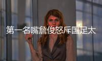 第一名嘴詹俊怒斥国足太菜�！0