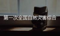第一次全国自然灾害综合风险普查：为何普查？起啥作用？