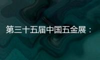 第三十五届中国五金展：品牌云集，砥砺奋进