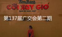 第137届广交会第二期今日开幕�，预计将举办超百场新品发布活动