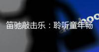 笛驰敲击乐：聆听童年畅想曲 传承敲击乐文化