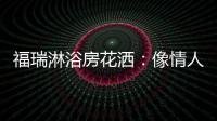 福瑞淋浴房花洒：像情人的手
，爱抚你每一寸肌肤