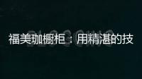 福美珈橱柜	：用精湛的技术+五星的服务 成为行业新标杆