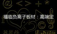福临负离子板材：高端定制新主流 除醛抗菌更生态