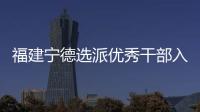 福建宁德选派优秀干部入村 谋规划	、解难题、促发展