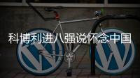 科博利进八强说怀念中国冰棍�，感激德约指导
�，本西奇上演妈妈归来